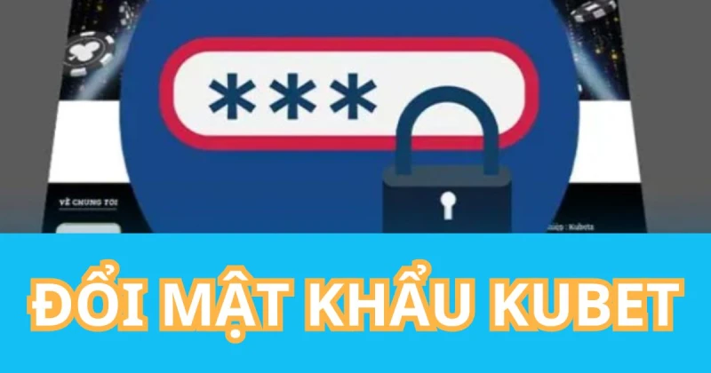 Đổi mật khẩu là việc làm cần thiết cho các thành viên Kubet